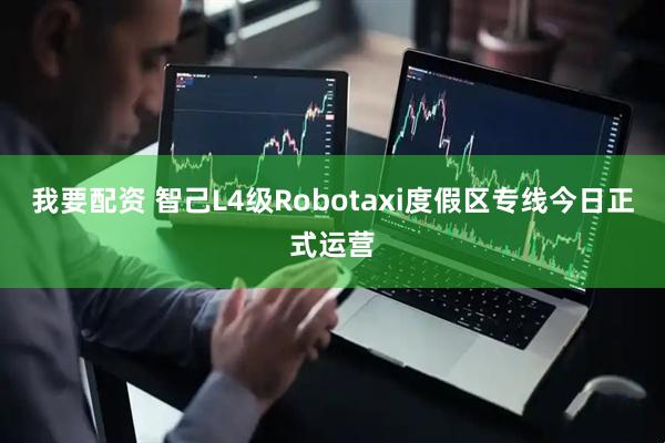 我要配资 智己L4级Robotaxi度假区专线今日正式运营
