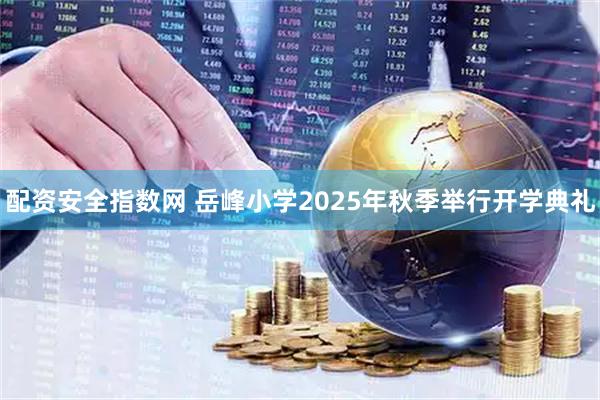 配资安全指数网 岳峰小学2025年秋季举行开学典礼
