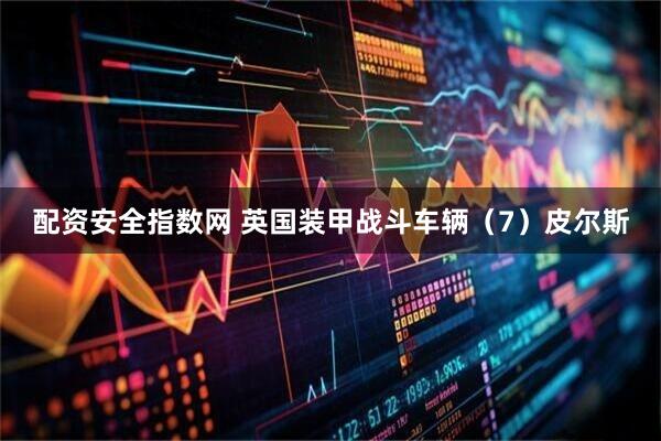 配资安全指数网 英国装甲战斗车辆（7）皮尔斯