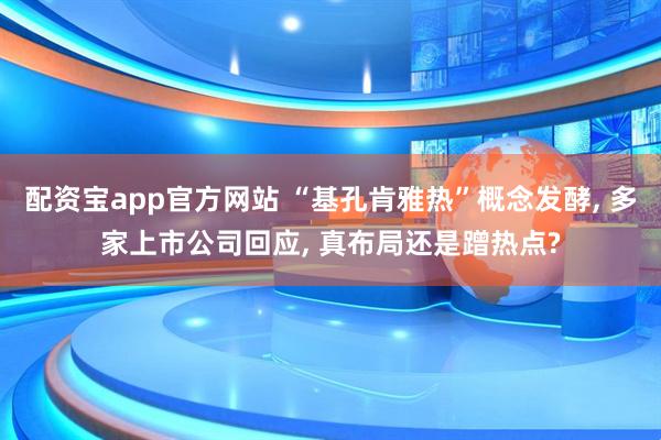 配资宝app官方网站 “基孔肯雅热”概念发酵, 多家上市公司回应, 真布局还是蹭热点?